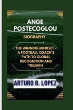 Ange Postecoglou Biography: The Winning Mindset - A Football Coach's Path to Global Recognition and Triumph