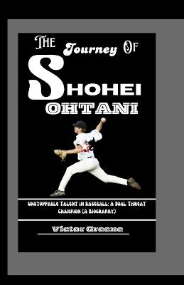 The Journey of Shohei Ohtani: Unstoppable Talent in Baseball: A Dual Threat Champion (A Biography) - Victor Greene - cover