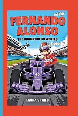 Fernando Alonso Biography: The Champion on Wheels (For Kids) - Laura Spires - cover