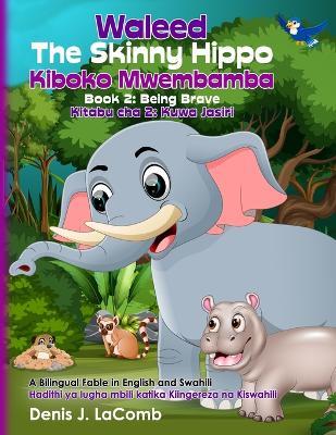 Waleed The Skinny Hippo Kiboko Mwembamba Book 2: Being Brave Kitabu cha 2: Kuwa Jasiri: A Bilingual Fable in English and Swahili Hadithi ya lugha mbili katika Kiingereza na Kiswahili - Denis J Lacomb - cover