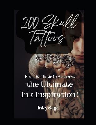 200 Skull Tattoos That Will Blow Your Mind: From Realistic to Abstract, the Ultimate Ink Inspiration! - Inky Sage - cover