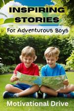 Inspiring Stories for Adventurous Boys: Exciting Tales of Bravery, Friendship, Building Confidence, kindness, and a Love for Adventure