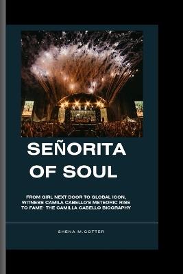 Señorita of Soul: From Girl Next Door to Global Icon, witness Camila Cabello's meteoric rise to fame- The Camilla Cabello Biography - Shena M Cotter - cover