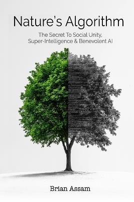 Nature's Algorithm: The Secret to Social Unity, Super-Intelligence & Benevolent AI - Brian S Assam - cover