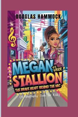 Megan Thee Stallion: The Brave Heart Behind the Mic (A Biography Book For Kids) - Douglas Hammock - cover