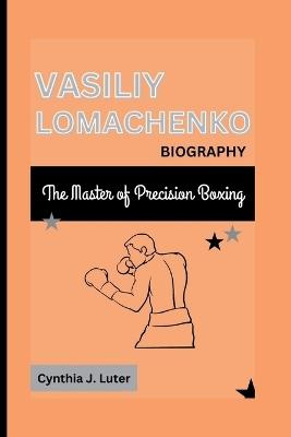 Vasiliy Lomachenko Biography: The Master of Precision Boxing - Cynthia J Luter - cover