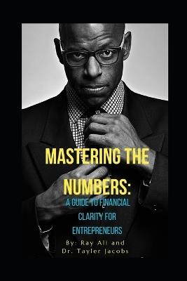 Mastering the Numbers: A Guide to financial clarity for Entrepreneurs - Taylor Jacobs,Ray Ali - cover