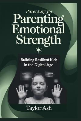 Parenting for Emotional Strength: Building Resilient Kids in the Digital Age - Taylor Ash - cover