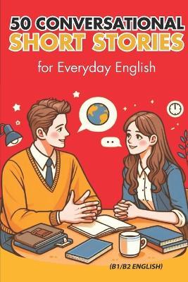 50 Conversational Short Stories for Everyday English (B1/B2 English): Master Everyday English: 50 Engaging Conversational Short Stories for B1/B2 Learners to Build Confidence and Fluency - Elizabeth Snow - cover