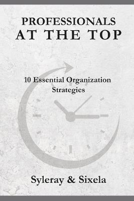 Professionals at the Top: 10 Essential Organizational Strategies - Arlety Viamonte,Syleray & Sixela - cover