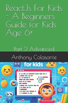 ReactJs For Kids - A Beginners Guide for Kids Age 6+: Part 2 Advanced - Anthony Colasante - cover