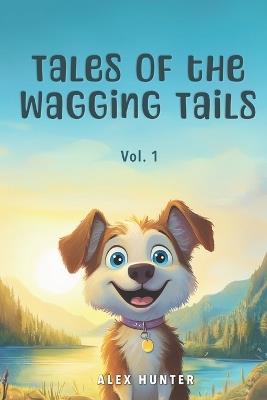 Tales of the Wagging Tails, Vol. 1: A Collection of Short Stories About Dogs - Alex Hunter - cover