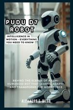 Pudu D7 Robot: Intelligence in Motion - Everything You Need to Know: Behind the Scenes of a Semi-Humanoid Bot That Learns, Adapts, and Transforms the Workforce