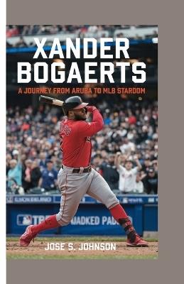 Xander Bogaerts: A Journey from Aruba to MLB Stardom - Jose S Johnson - cover