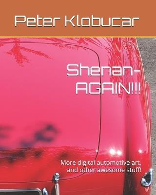 Shenan-AGAIN!!!: More digital automotive art, and other awesome stuff! - Peter Klobucar - cover