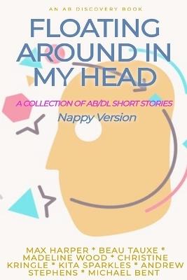 Floating Around In My Head Vol 1 (Nappy Version): An ABDL/short story collection - Kita Sparkles,Christine Kringle,Michael Bent - cover