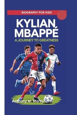 Kylian Mbappé: A Journey to Greatness (biography for kids) - Anthony M Morey - cover