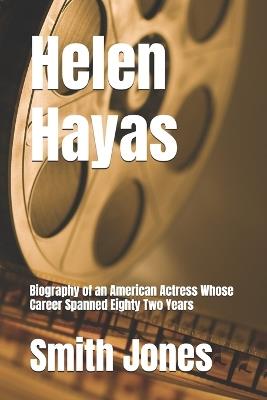 Helen Hayas: Biography of an American Actress Whose Career Spanned Eighty Two Years - Smith Jones - cover