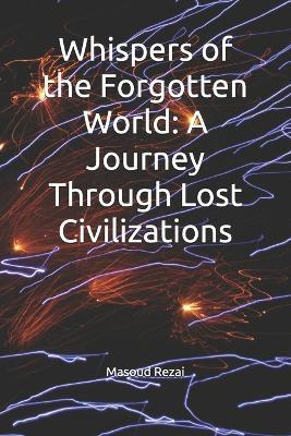 Whispers of the Forgotten World: A Journey Through Lost Civilizations - Masoud Rezai - cover