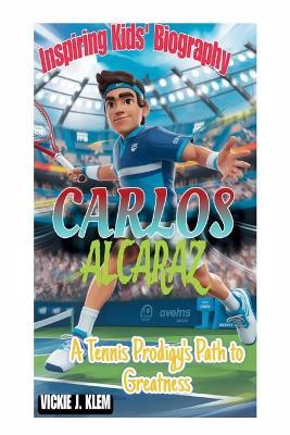 Carlos Alcaraz Kids' Biography: A Tennis Prodigy's Path to Greatness - Vickie J Klem - cover