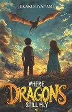 Where Dragons Still Fly: An incredible adventure in a magical world where legends come to life