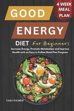 Good Energy Diet for Beginners: Increase Energy, Promote Metabolism and Improve Health With an Easy to follow Weekly Meal Plan Program