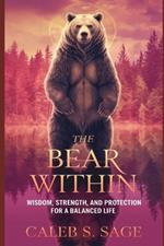 The Bear Within: Wisdom, Strength, and Protection for a Balanced Life