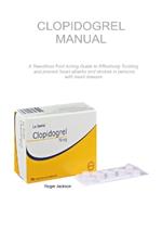 Clopidogrel Manual: A Sweatless Fast Acting Guide to Effectively Tackling and prevent heart attacks and strokes in persons with heart disease