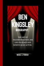 Ben Kingsley Biography.: The Art of Transformation, His Life on Stage and Screen as an Actor.