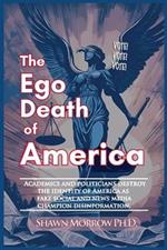 The Ego Death of America: Academics and Politicians destroy the identity of America as fake social & news media champion disinformation.