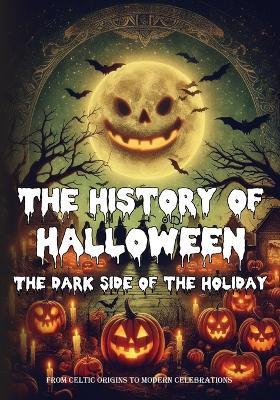 The History of Halloween: The Dark Side of the Holiday - From Celtic Origins to Modern Celebrations: The history of a Global Festival that tells the Halloween Traditions around the World through various traditions, myths, and differing celebrations. - Edizioni Xcapire It - cover