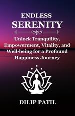 Endless Serenity: Unlock Tranquility, Empowerment, Vitality, and Well-being for a Profound Happiness Journey