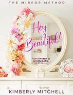 Hey Beautiful!: The Mirror Method: From Unseen to Unstoppable in 30 Days