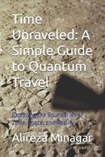 Time Unraveled: A Simple Guide to Quantum Travel: Exploring the Boundaries of Time, Space, and Reality