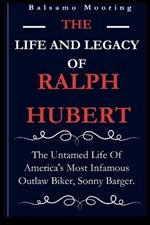 The Life and Legacy of Ralph Hubert: The Untamed Life Of America's Most Infamous Outlaw Biker, Sonny Barger.