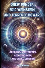 Drew Ponder, Eric Weinstein, and Terrence Howard: Frequency Wave Theory, Geometric Unity, and Sacred Geometry