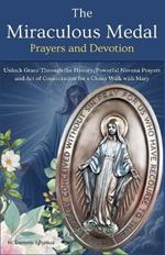 The Miraculous Medal Prayers and Devotion: Unlock Grace Through the History, Powerful Novena Prayers and Act of Consecration for a Closer Walk with Mary