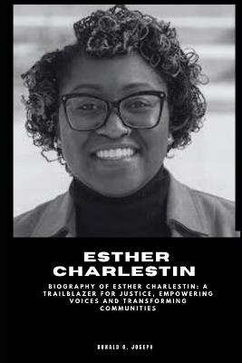 Esther Charlestin: Biography of Esther Charlestin: A Trailblazer for Justice, Empowering Voices and Transforming Communities - Donald O Joseph - cover