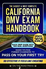 The Easiest & Most Complete CALIFORNIA DMV EXAM HANDBOOK: Quick Prep Guide with 300 Real Questions and Insider Tips from Former Examiners to Pass on Your First Try - So Effective It Feels Like Cheat