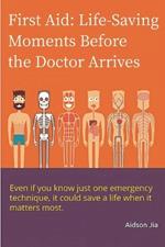 First Aid: Life-Saving Moments Before the Doctor Arrives: What You Can Do Before the Ambulance Arrives