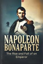 Napoleon Bonaparte: The Rise and Fall of an Emperor: Micro Book - C4 - Series Historical Figures Who Changed the World