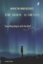 When the Mind Believes, the Body Achieves: Everything Begins with the Mind