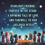 Starlight Friends: Forever in the Stars: A Rhyming Tale of Love and Farewell to Our Beloved Pets for Children age 4-8