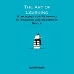 Art of Learning, The: Strategies for Retaining Knowledge and Mastering Skills