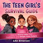 Teen Girl's Survival Guide, The: How to Worry Less, Feel Confident, and Shape Your Future