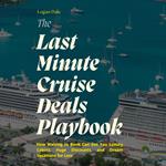 Last Minute Cruise Deals Playbook, The: How Waiting to Book Can Get You Luxury Cabins, Huge Discounts, and Dream Vacations for Less