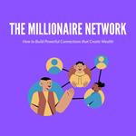 Millionaire Network How to Build Powerful Connections that Create Wealth, The