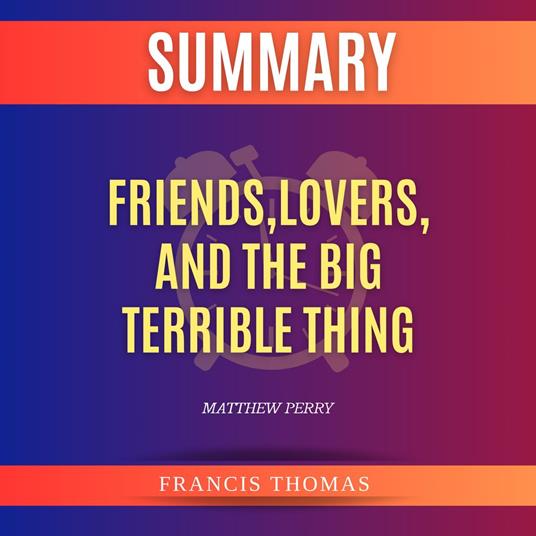 Summary of Friends,Lovers,And The Big Terrible Thing by Matthew Perry