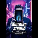 Building Strong: The Art Of Creating Loyal Communities