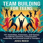 Team Building for Teens: 151 Activities, Exercises, and Games to Cultivate Teamwork, Communication, Leadership, and Personal Growth in Teenagers